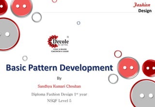 Fashion
___________________________________________________________________________________________Design
By
Sandhya Kumari Chouhan
Diploma Fashion Design 1st year
NSQF Level 5
 