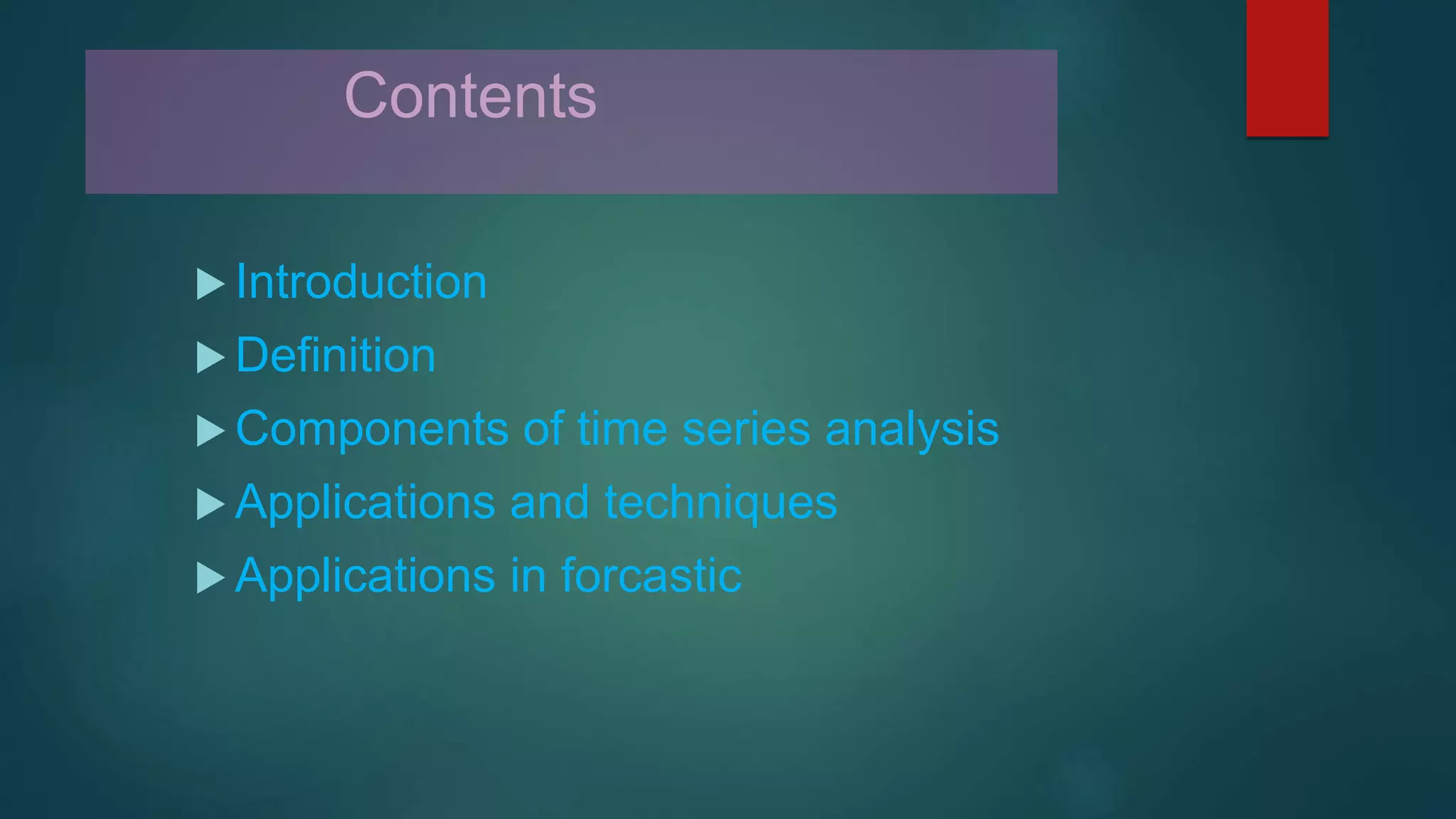 Contents
 Introduction
 Definition
 Components of time series analysis
 Applications and techniques
 Applications in forcastic
 