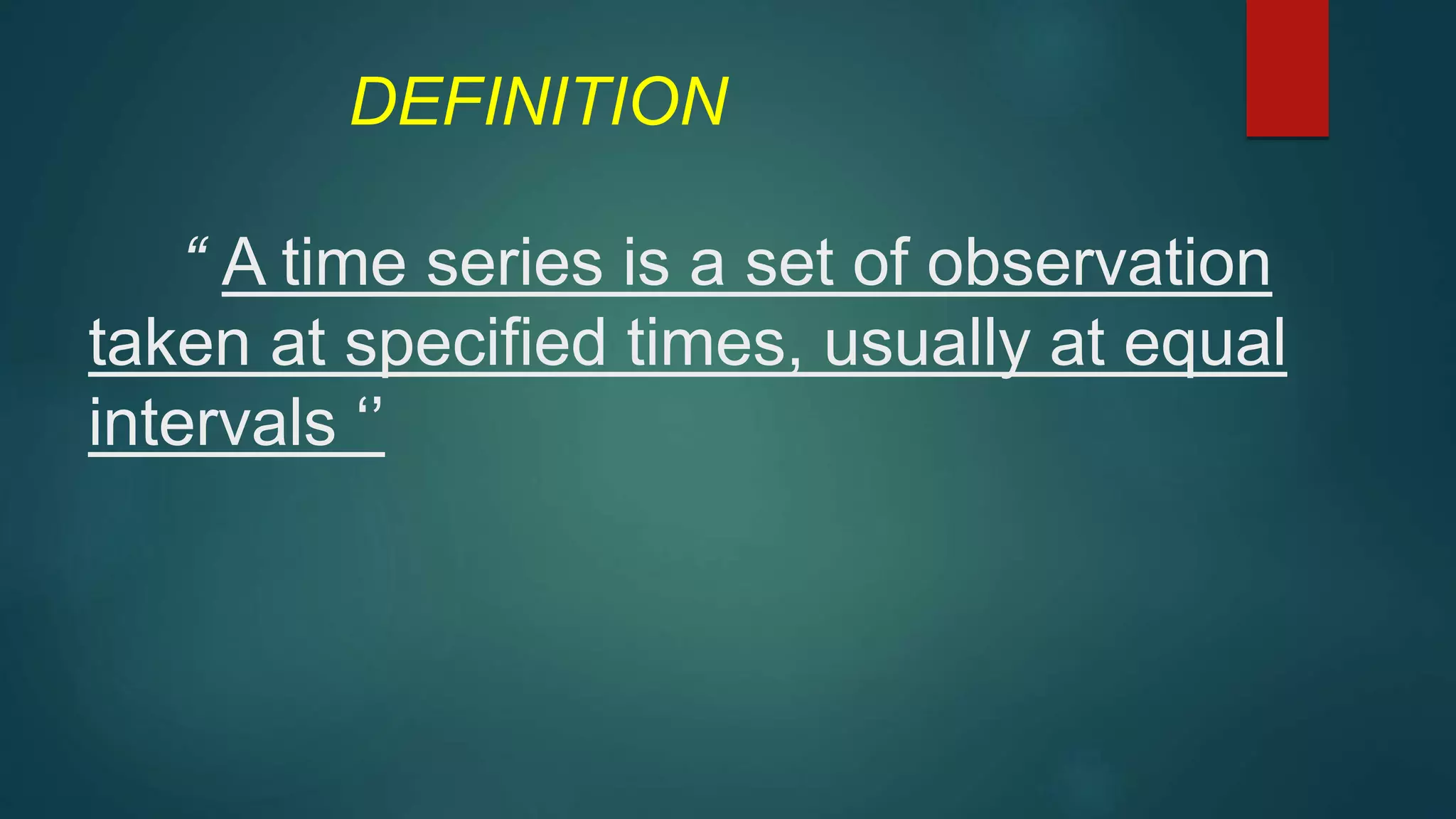 DEFINITION
“ A time series is a set of observation
taken at specified times, usually at equal
intervals ‘’
 