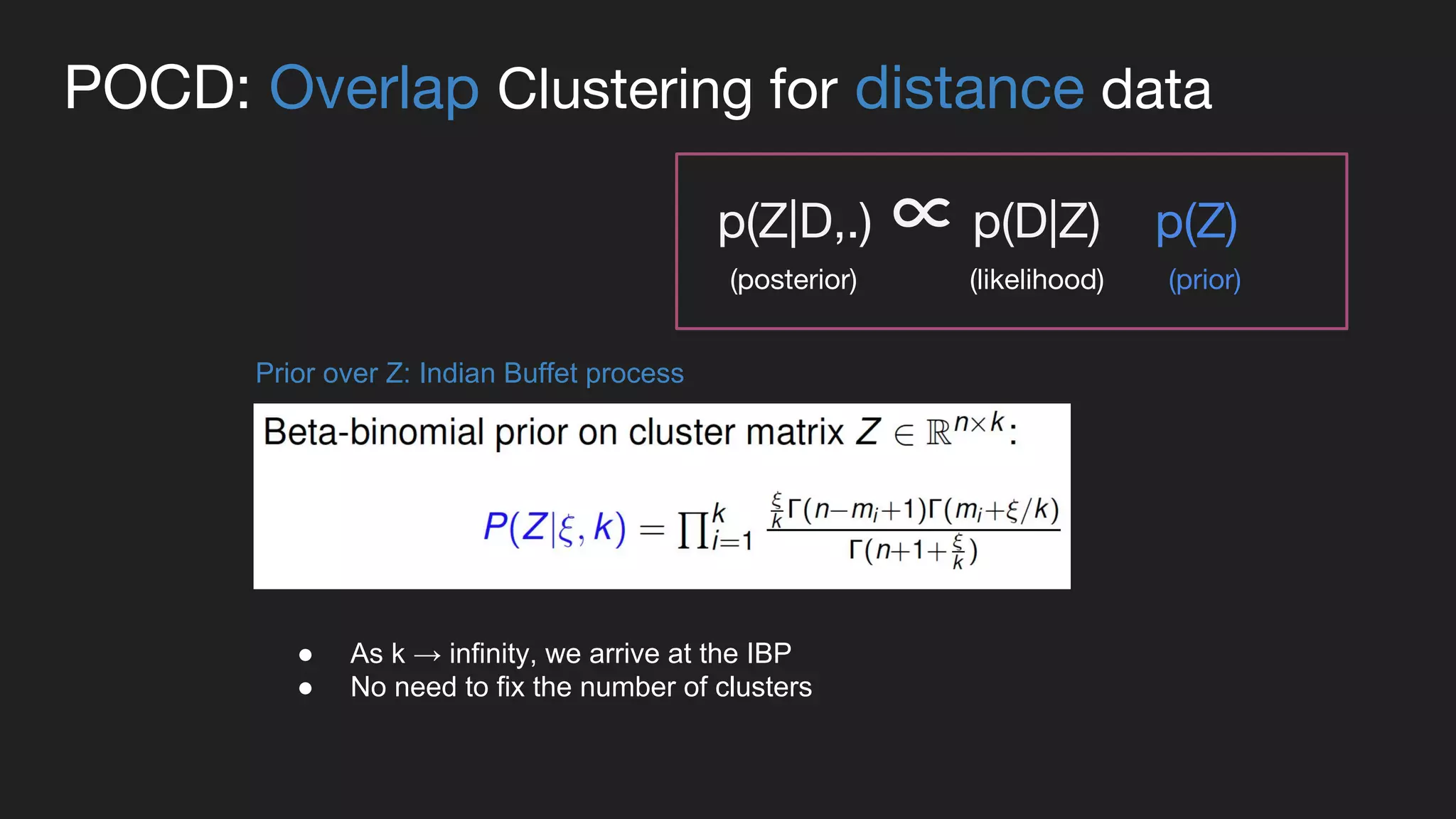 POCD: Overlap Clustering for distance data
Prior over Z: Indian Buffet process
● As k → infinity, we arrive at the IBP
● No need to fix the number of clusters
p(Z|D,.) ∝ p(D|Z) p(Z)
(prior)(posterior) (likelihood)
 