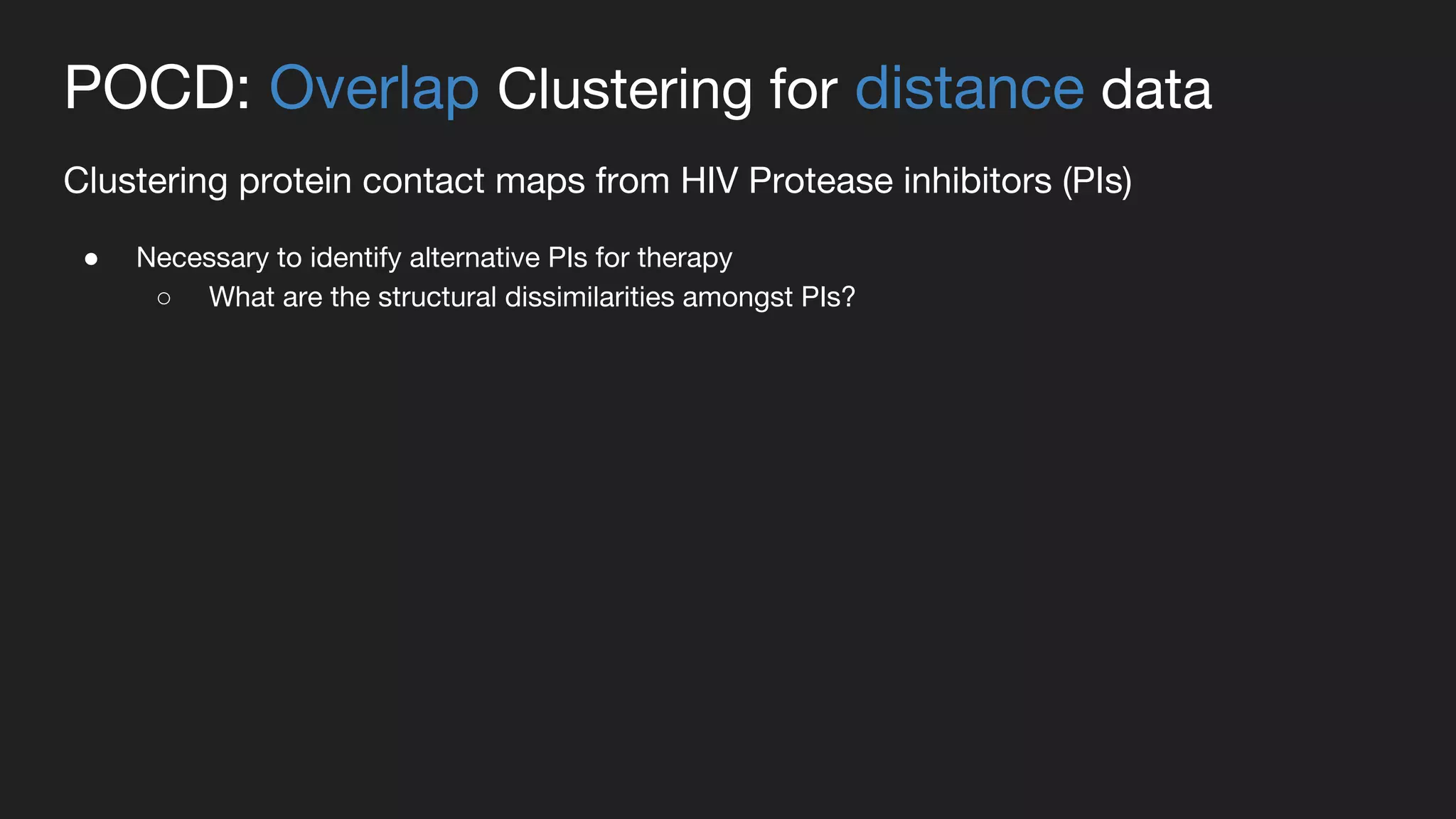 POCD: Overlap Clustering for distance data
Clustering protein contact maps from HIV Protease inhibitors (PIs)
● Necessary to identify alternative PIs for therapy
○ What are the structural dissimilarities amongst PIs?
 