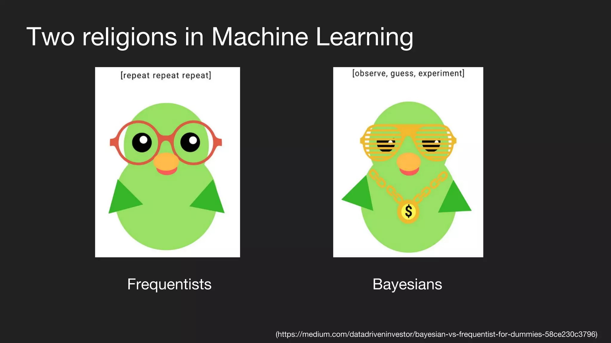 Two religions in Machine Learning
Frequentists Bayesians
(https://medium.com/datadriveninvestor/bayesian-vs-frequentist-for-dummies-58ce230c3796)
 