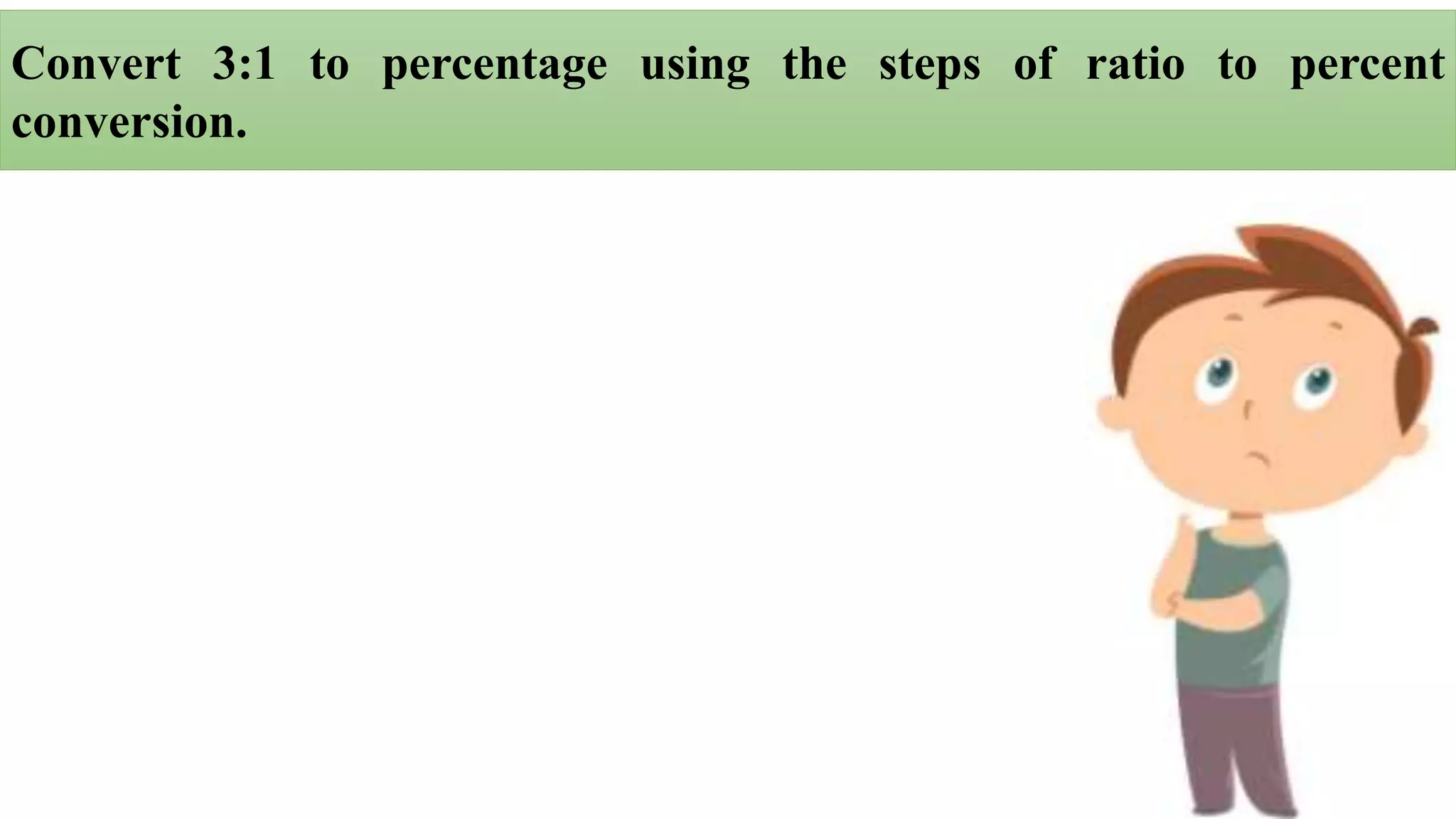 Convert 3:1 to percentage using the steps of ratio to percent
conversion.
 