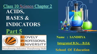 Integrated B.Sc. - B.Ed.
Name : SANDHYA
School Of Education
ACIDS,
BASES &
INDICATORS
Part 5
 