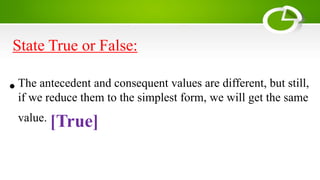 State True or False:
•The antecedent and consequent values are different, but still,
if we reduce them to the simplest form, we will get the same
value. [True]
 