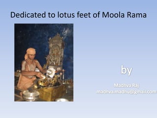 Dedicated to lotus feet of Moola RamabyMadhva Rajmadhva.madhu@gmail.com