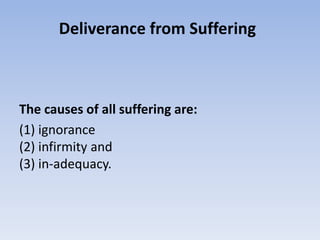 Deliverance from Suffering The causes of all suffering are:(1) ignorance(2) infirmity and (3) in-adequacy.