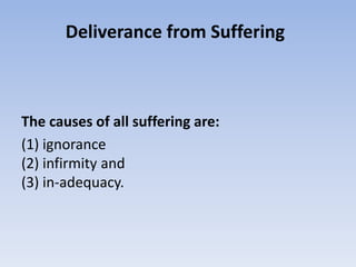 Deliverance from Suffering <br />The causes of all suffering are:<br />(1) ignorance(2) infirmity and (3) in-adequacy.<br />