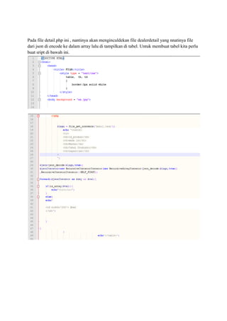 Pada file detail.php ini , nantinya akan menginculdekan file dealerdetail yang nnatinya file
dari json di encode ke dalam array lalu di tampilkan di tabel. Untuk membuat tabel kita perlu
buat sript di bawah ini.
 