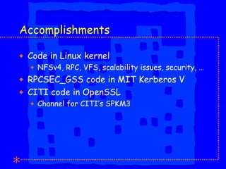 Accomplishments <ul><li>Code in Linux kernel </li></ul><ul><ul><li>NFSv4, RPC, VFS, scalability issues, security, … </li><...