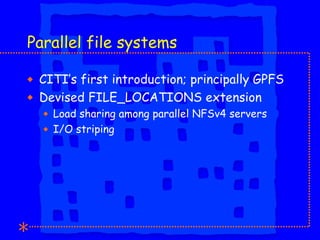 Parallel file systems <ul><li>CITI’s first introduction; principally GPFS </li></ul><ul><li>Devised FILE_LOCATIONS extensi...