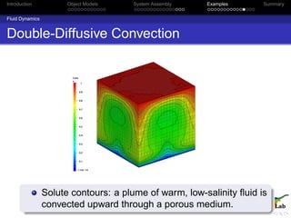 Introduction Object Models System Assembly Examples Summary
Fluid Dynamics
Double-Diffusive Convection
Solute contours: a plume of warm, low-salinity ﬂuid is
convected upward through a porous medium.
 