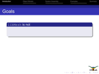 Introduction Object Models System Assembly Examples Summary
Goals
libMesh is not
 