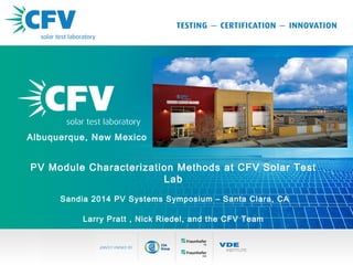 CVF Solar | New Presentation1
Main Header
Sub header
Albuquerque, New Mexico
PV Module Characterization Methods at CFV Solar Test
Lab
Sandia 2014 PV Systems Symposium – Santa Clara, CA
Larry Pratt , Nick Riedel, and the CFV Team
 