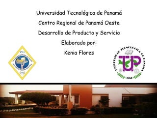 Universidad Tecnológica de Panamá
Centro Regional de Panamá Oeste
Desarrollo de Producto y Servicio

Elaborado por:
Kenia Flores

 