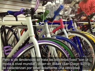 Pero si de tendencias se trata las bicicletas fixed “son la
moda a nivel mundial”, dicen en iBikes (San Diego 925) y
se ca...