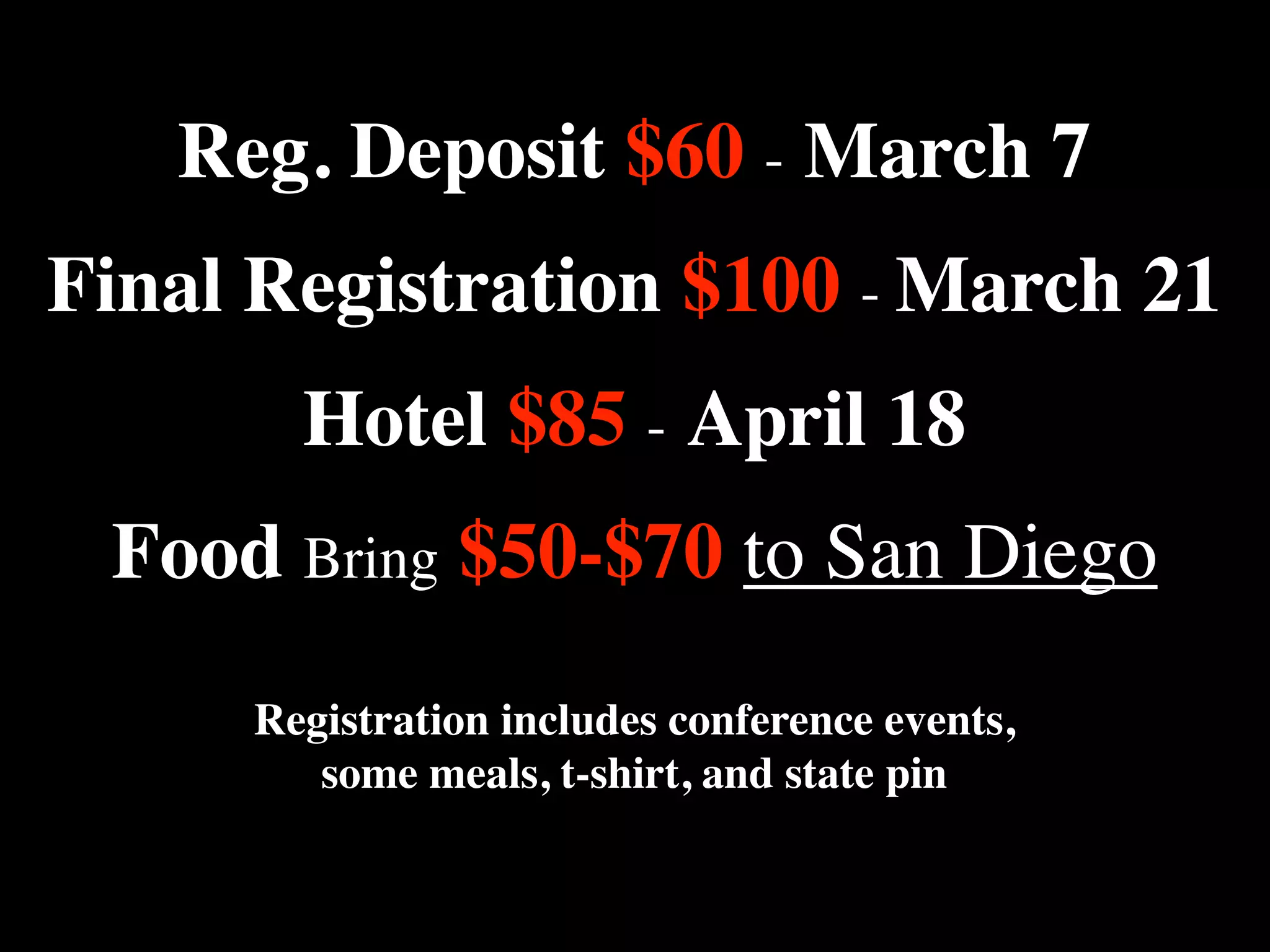 Reg. Deposit $60 - March 7
Final Registration $100 - March 21
Hotel $85 - April 18
Food Bring $50-$70 to San Diego
Registration includes conference events,
some meals, t-shirt, and state pin

 