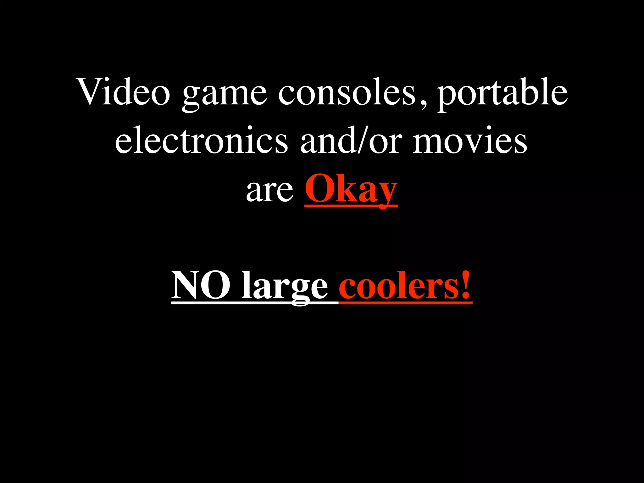 Video game consoles, portable
electronics and/or movies
are Okay
NO large coolers!

 