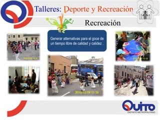 Talleres: Deporte y Recreación
Recreación
Generar alternativas para el goce de
un tiempo libre de calidad y calidez .
 