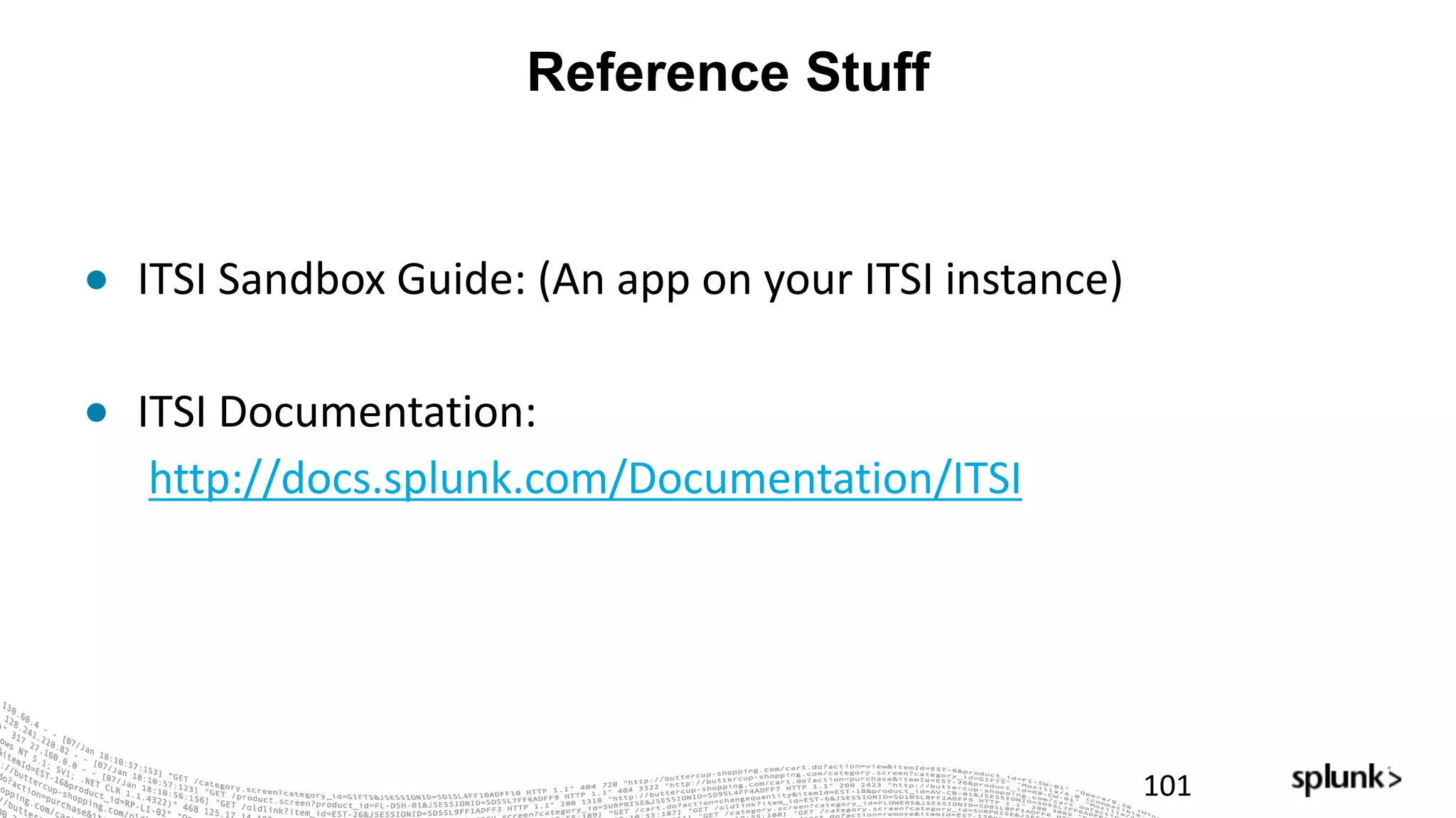 Reference Stuff
101
● ITSI	Sandbox	Guide:	(An	app	on	your	ITSI	instance)
● ITSI	Documentation:	
http://docs.splunk.com/Documentation/ITSI
 