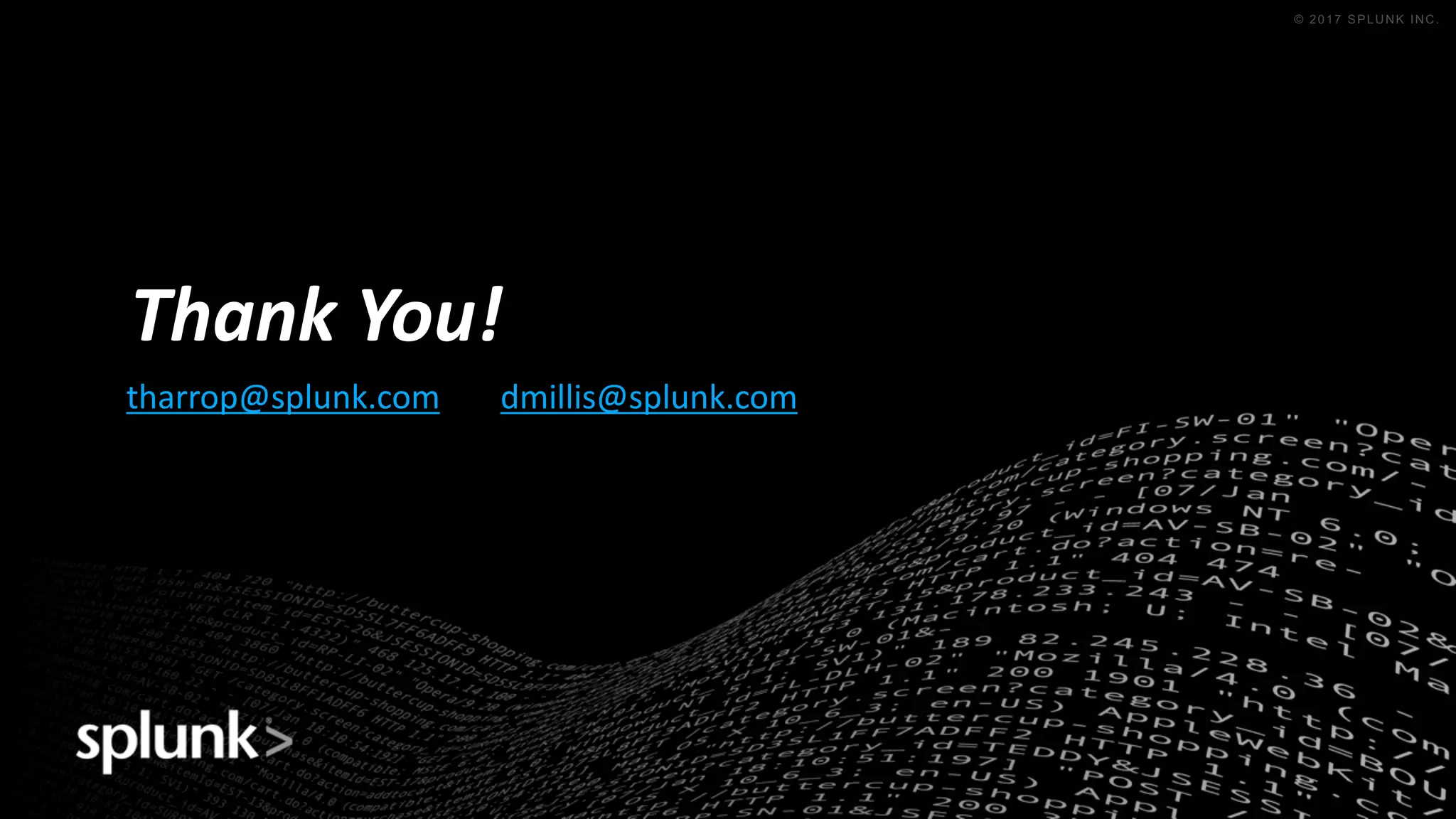 © 2016 SPLUNK INC. CONFIDENTIAL. INTERNAL USE
ONLY.
© 2017 SPLUNK INC.
tharrop@splunk.com dmillis@splunk.com
Thank	You!
 