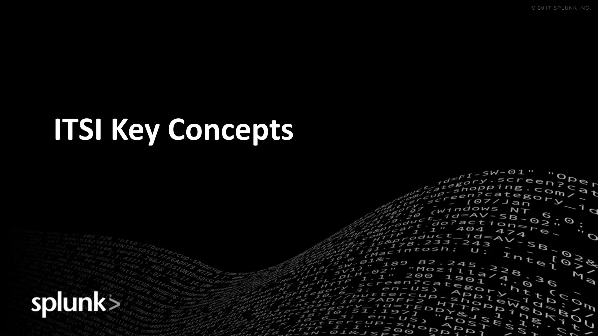 © 2016 SPLUNK INC. CONFIDENTIAL. INTERNAL USE
ONLY.
© 2017 SPLUNK INC.
ITSI	Key	Concepts
 