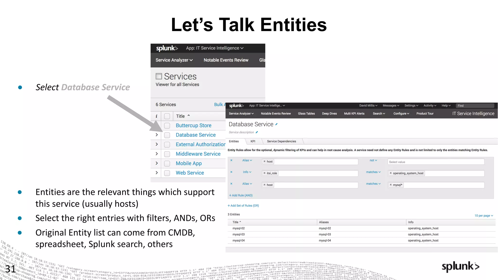 Let’s Talk Entities
31
● Select Database	Service
● Entities	are	the	relevant	things	which	support	
this	service	(usually	hosts)
● Select	the	right	entries	with	filters,	ANDs,	ORs
● Original	Entity	list	can	come	from	CMDB,	
spreadsheet,	Splunk	search,	others
 