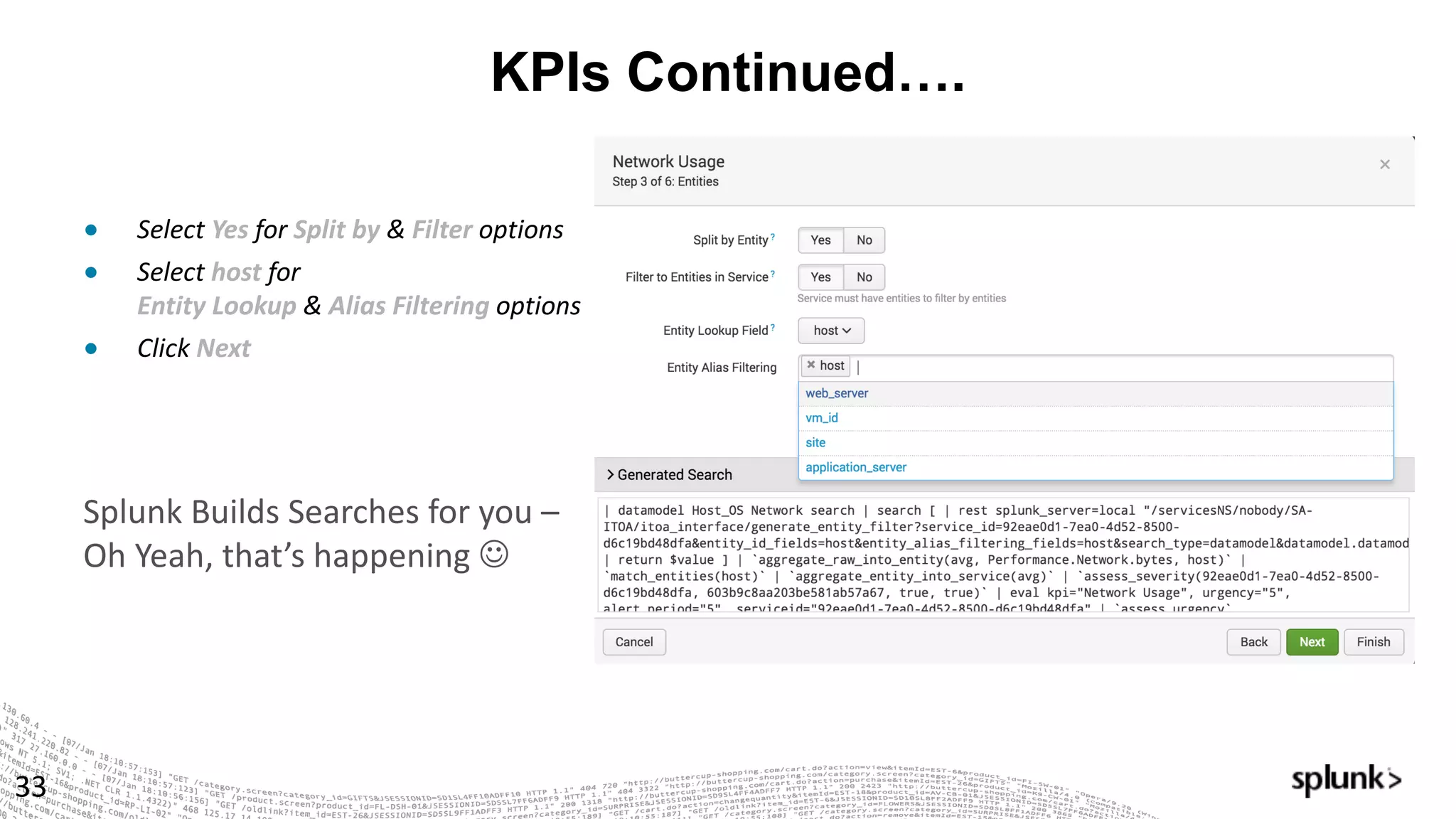 KPIs Continued….
33
Splunk	Builds	Searches	for	you	–
Oh	Yeah,	that’s	happening	J
● Select Yes	for Split	by	& Filter	options
● Select host	for
Entity	Lookup	& Alias	Filtering	options
● Click Next	
 