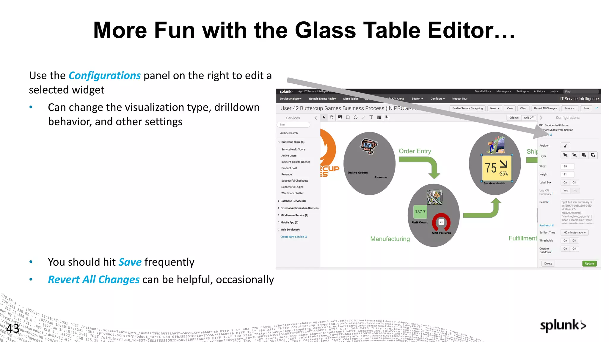 More Fun with the Glass Table Editor…
43
Use	the	Configurations panel	on	the	right	to	edit	a	
selected	widget
• Can	change	the	visualization	type,	drilldown	
behavior,	and	other	settings
• You	should	hit	Save frequently
• Revert	All	Changes	can	be	helpful,	occasionally
 