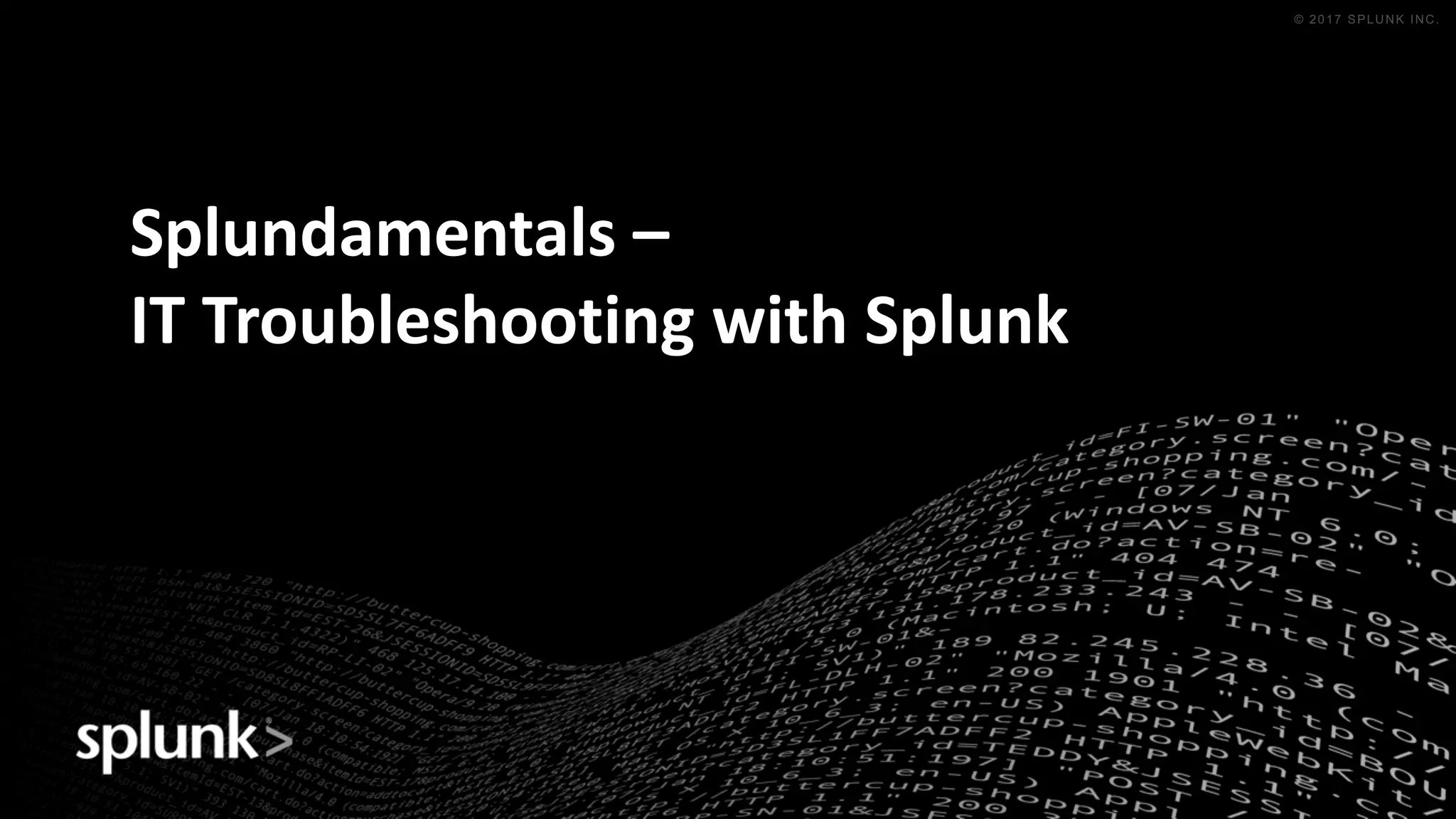 © 2016 SPLUNK INC. CONFIDENTIAL. INTERNAL USE
ONLY.
© 2017 SPLUNK INC.
Splundamentals –
IT	Troubleshooting	with	Splunk
 