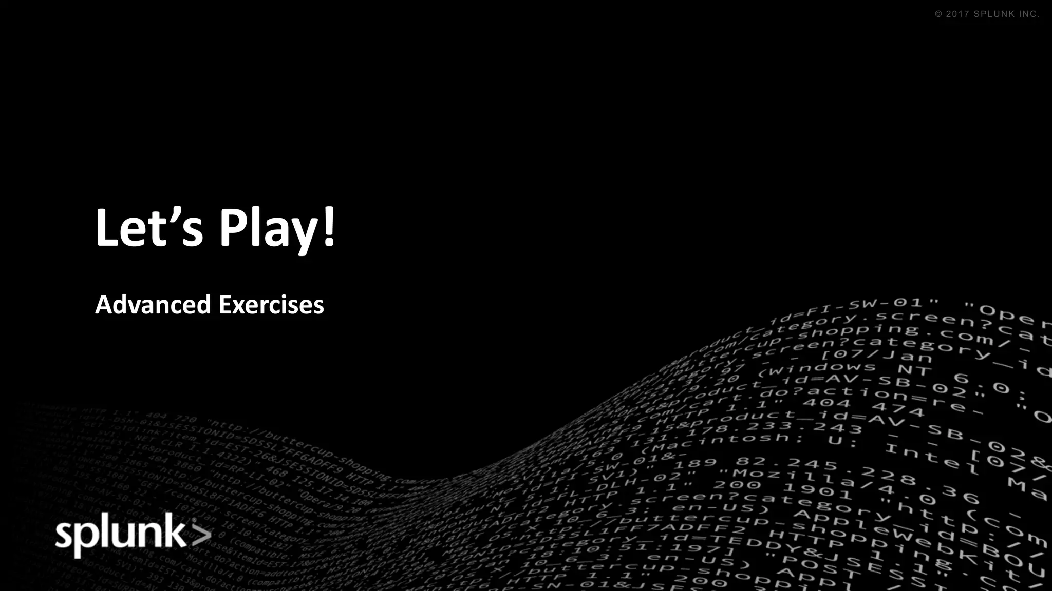 © 2016 SPLUNK INC. CONFIDENTIAL. INTERNAL USE
ONLY.
© 2017 SPLUNK INC.
Let’s	Play!
Advanced	Exercises
 