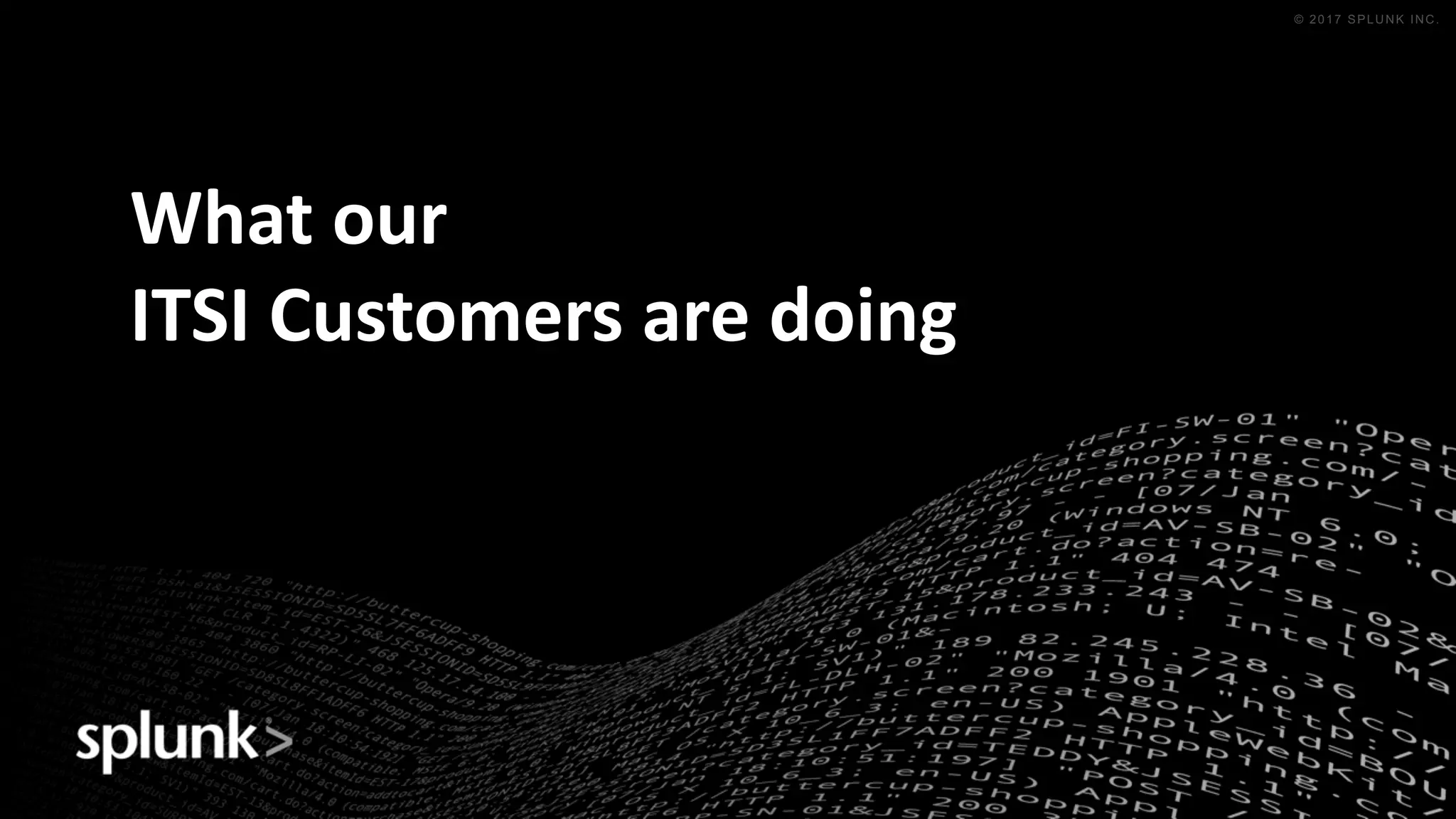 © 2016 SPLUNK INC. CONFIDENTIAL. INTERNAL USE
ONLY.
© 2017 SPLUNK INC.
What	our	
ITSI	Customers	are	doing
 