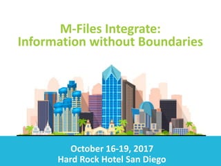 October 16-19, 2017
Hard Rock Hotel San Diego
M-Files Integrate:
Information without Boundaries
 