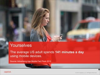 Yourselves 
The average US adult spends 141 minutes a day 
using mobile devices. 
Source: Advertising Age Mobile Fact Pack 2013 
© 2014 Capstrat, LLC. All Rights Reserved. 
 