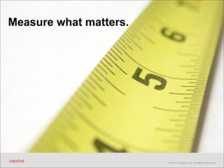 © 2014 Capstrat LLC. All Rights Reserved. 
Measure what matters. 
 