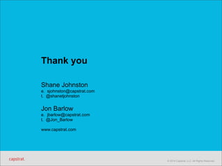 © 2014 Capstrat, LLC. All Rights Reserved. 
Thank you 
Shane Johnston 
e. sjohnston@capstrat.com 
t. @shanetjohnston 
Jon Barlow 
e. jbarlow@capstrat.com 
t. @Jon_Barlow 
www.capstrat.com 
