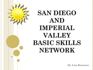 SAN DIEGO
AND
IMPERIAL
VALLEY
BASIC SKILLS
NETWORK
Dr. Lisa Brewster
 