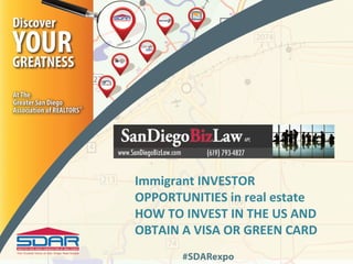 Immigrant INVESTOR
OPPORTUNITIES in real estate
HOW TO INVEST IN THE US AND
OBTAIN A VISA OR GREEN CARD
       #SDARexpo
 