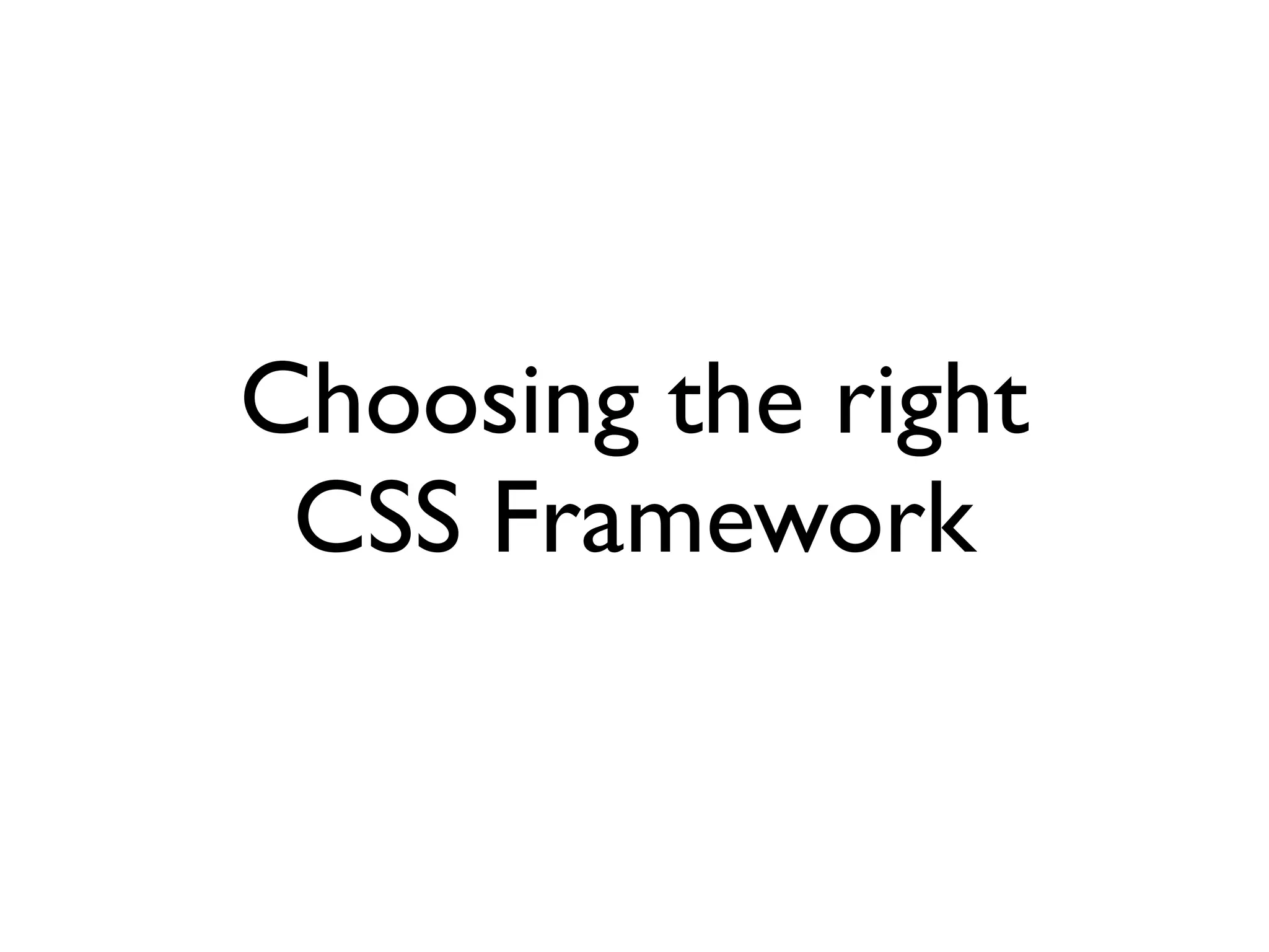 Agenda
• •CSS Frameworks
   Choosing the right framework
 • Working with Grid Systems
 • Rapid Prototyping


• •Progressive Enhancements with CSS3
   Supported CSS3 properties
 • Styling Forms


• Additional Resources
 