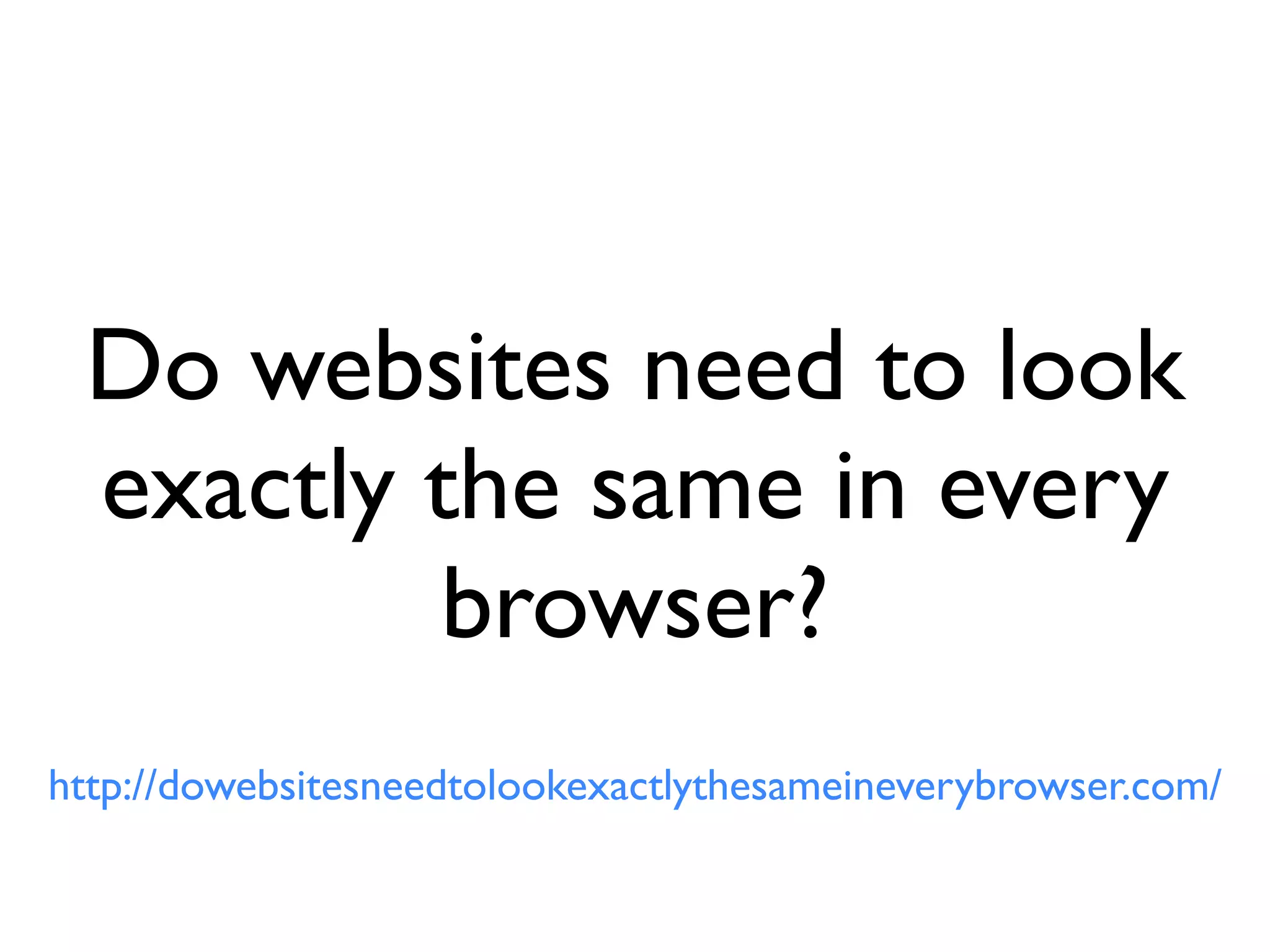 CSS3
               • Use CSS3 to target the experience layer
               • Focus on the properties that are widely supported
               • Do not sacriﬁce functionality for looks
                                           Critical            Non-critical
                         Branding                         Interaction
                         Usability                        Visual rewards
                         Accessibility                    Feedback
                         Layout                           Movement

Source: CSS3 for web designers book by Ethan Marcotte
 