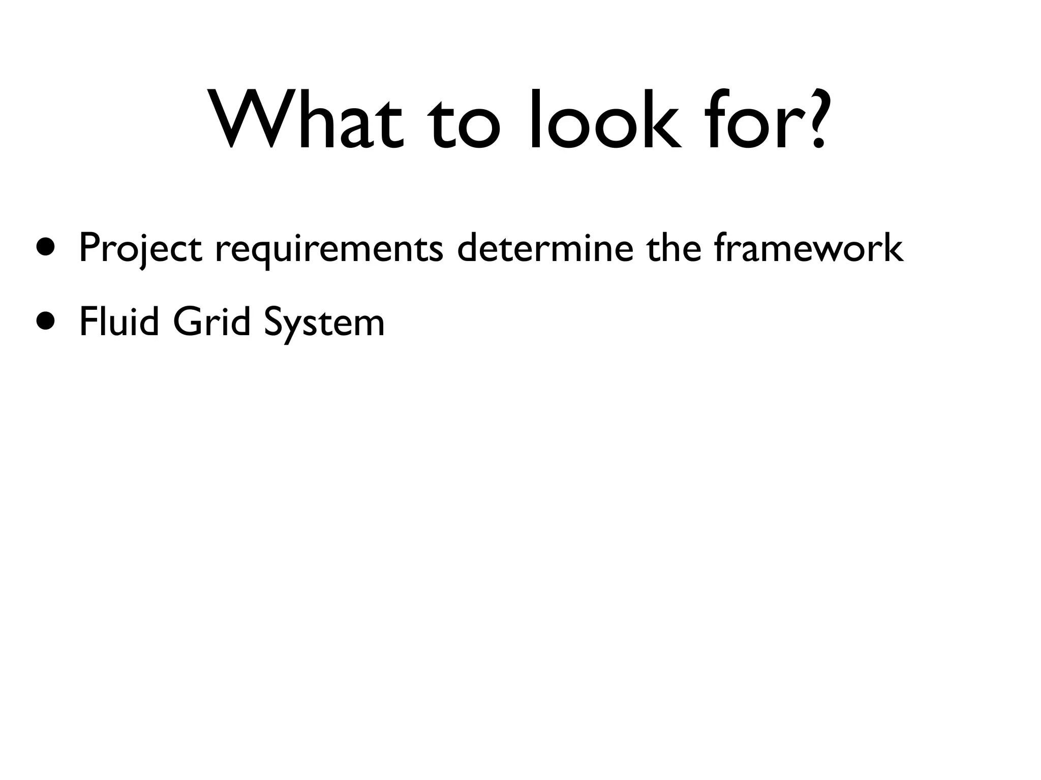 What to look for?
• Project requirements determine the framework
 