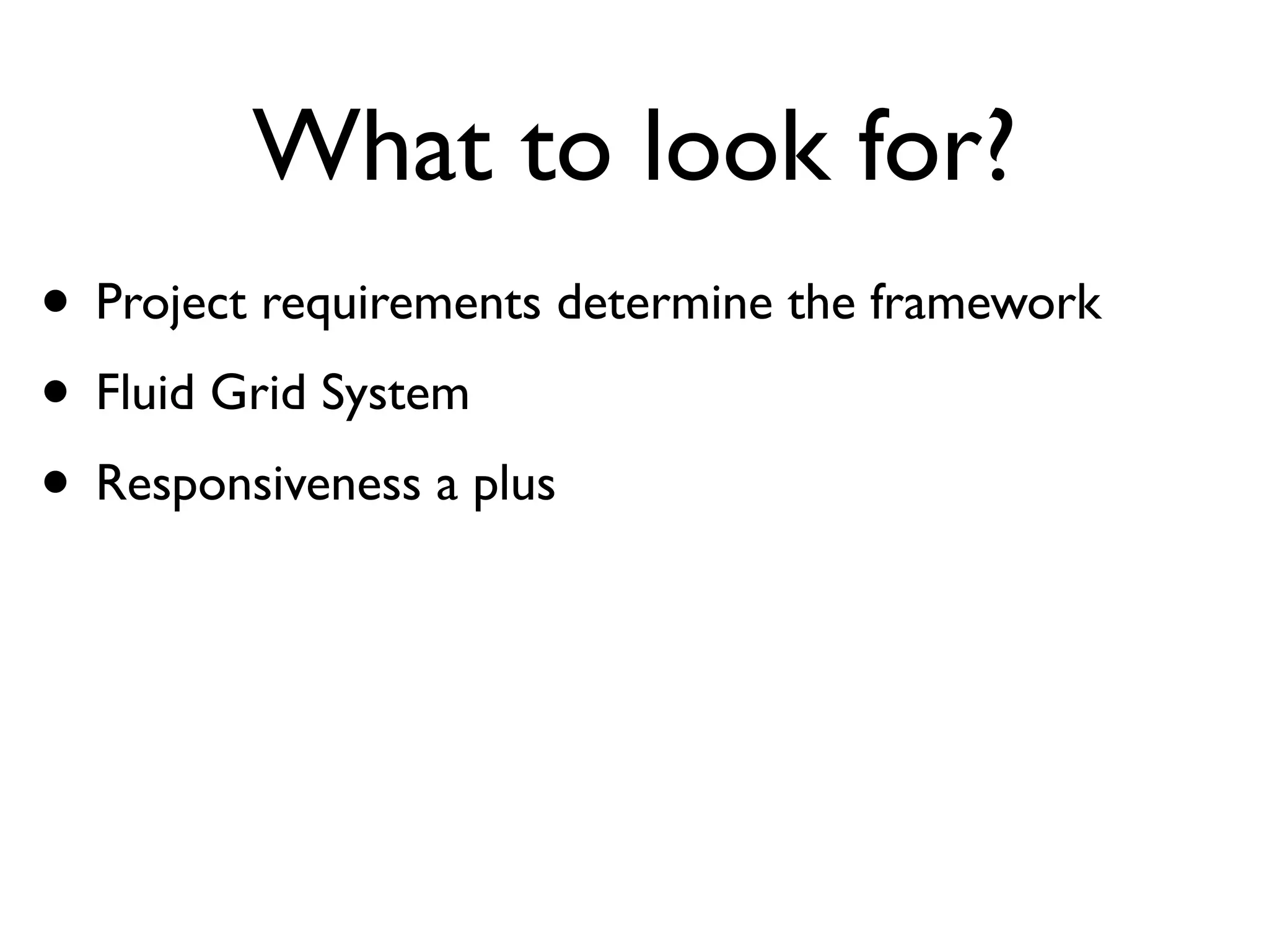 What to look for?
• Project requirements determine the framework
• Fluid Grid System
 