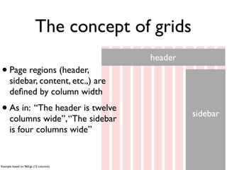 How do grid systems work?




Example based on Foundation Zurb Framework (http://foundation.zurb.com). A 12 column grid system
 