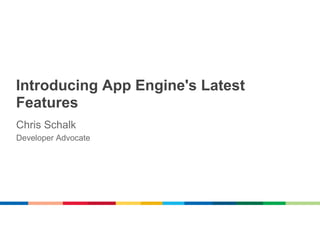 Introducing App Engine's Latest
Features
Chris Schalk
Developer Advocate
 