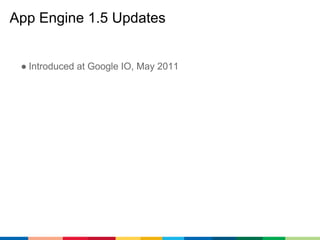App Engine 1.5 Updates


 ● Introduced at Google IO, May 2011
 