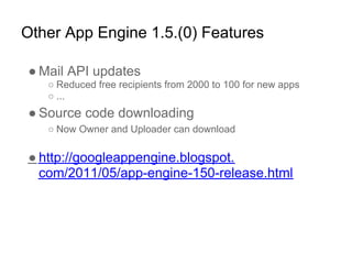 Other App Engine 1.5.(0) Features

● Mail API updates
   ○ Reduced free recipients from 2000 to 100 for new apps
   ○ ...
...