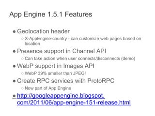 App Engine 1.5.1 Features

● Geolocation header
   ○ X-AppEngine-country - can customize web pages based on
     location
...