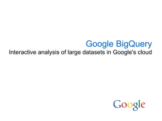 Google BigQuery
Interactive analysis of large datasets in Google's cloud
 