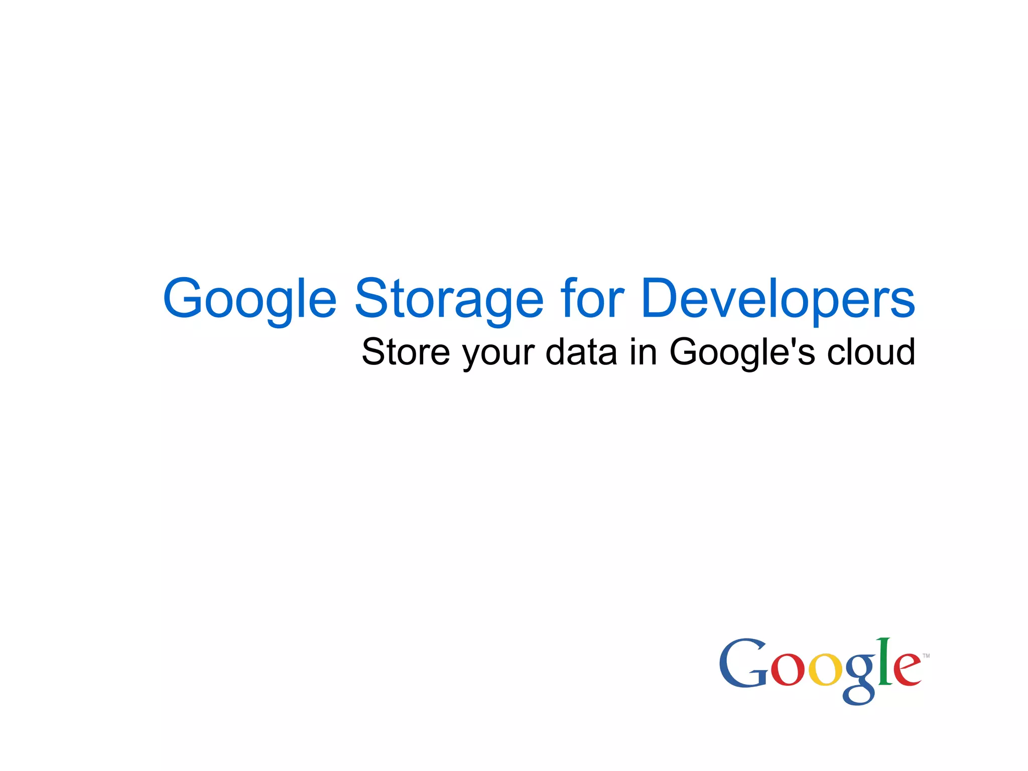 Google Storage for Developers
       Store your data in Google's cloud
 