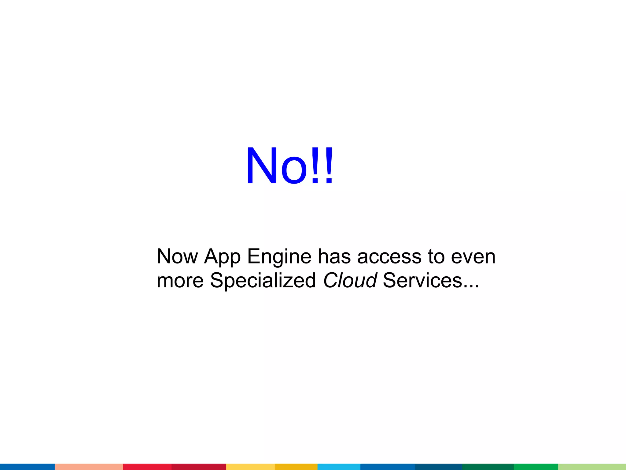 No!!
Now App Engine has access to even
more Specialized Cloud Services...
 